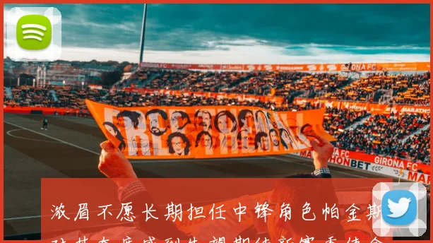 浓眉不愿长期担任中锋角色帕金斯对其态度感到失望期待新赛季使命感