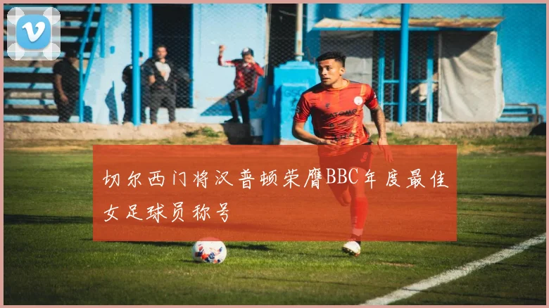 切尔西门将汉普顿荣膺BBC年度最佳女足球员称号