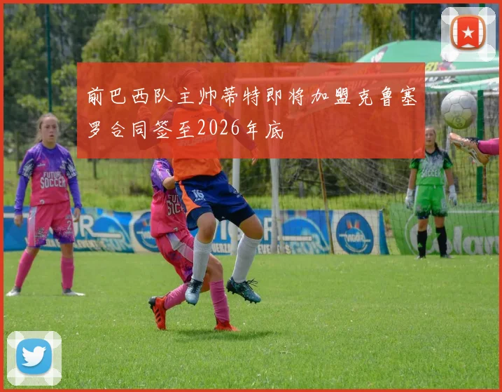 前巴西队主帅蒂特即将加盟克鲁塞罗合同签至2026年底