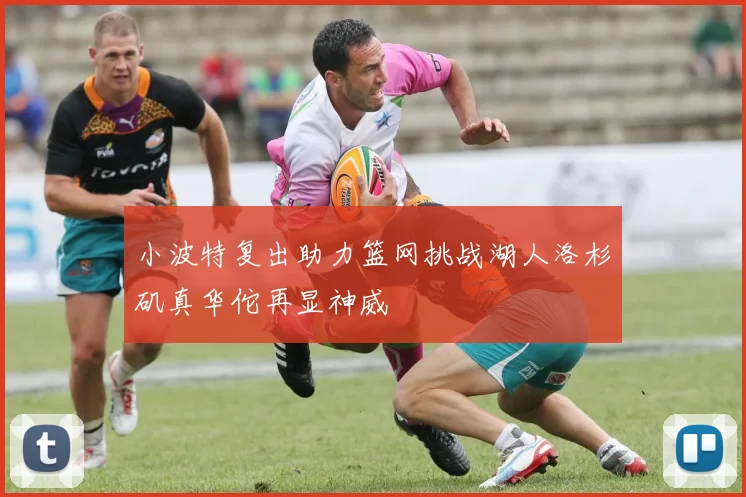 小波特复出助力篮网挑战湖人洛杉矶真华佗再显神威