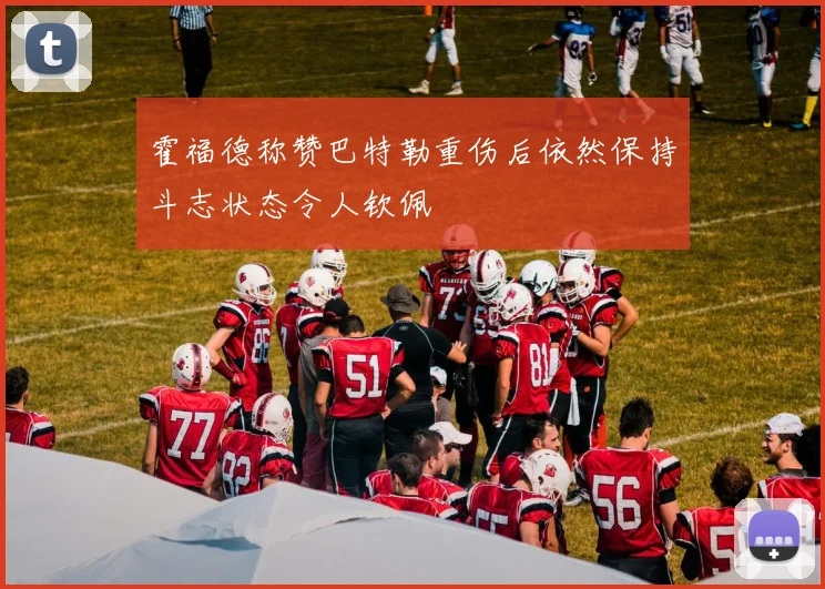 霍福德称赞巴特勒重伤后依然保持斗志状态令人钦佩