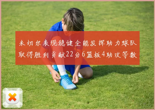 米切尔表现稳健全能发挥助力球队取得胜利贡献22分6篮板4助攻等数据