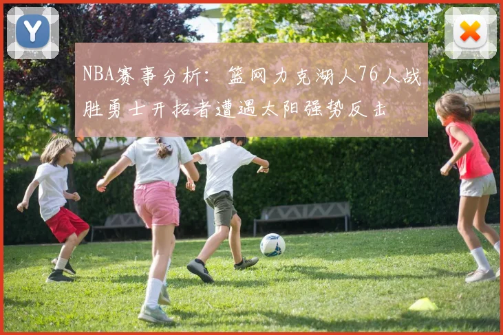 NBA赛事分析：篮网力克湖人76人战胜勇士开拓者遭遇太阳强势反击