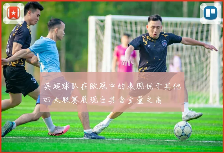 英超球队在欧冠中的表现优于其他四大联赛展现出其含金量之高