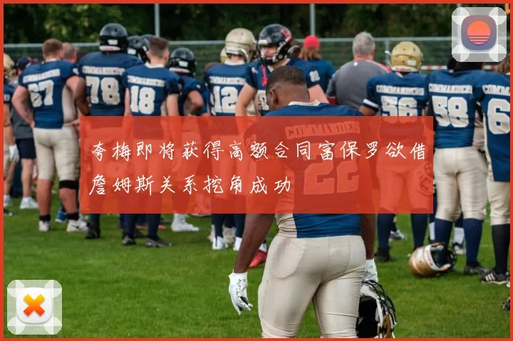 夸梅即将获得高额合同富保罗欲借詹姆斯关系挖角成功
