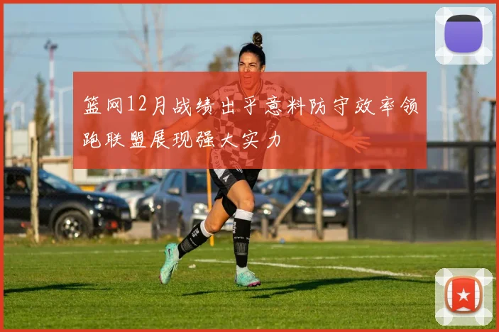 篮网12月战绩出乎意料防守效率领跑联盟展现强大实力
