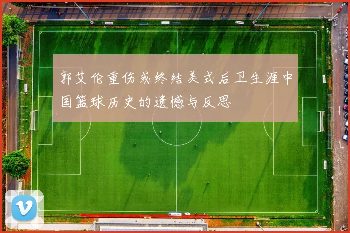 郭艾伦重伤或终结美式后卫生涯中国篮球历史的遗憾与反思