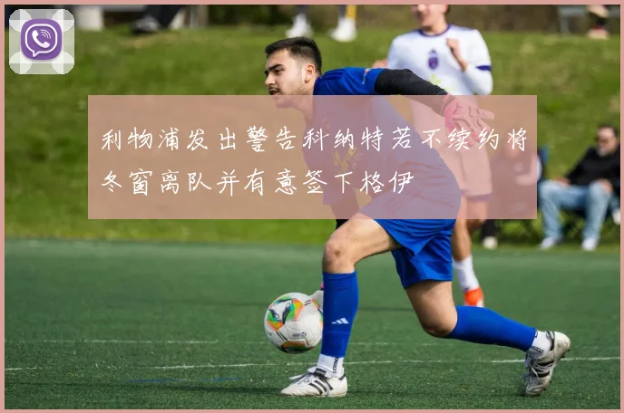 利物浦发出警告科纳特若不续约将冬窗离队并有意签下格伊