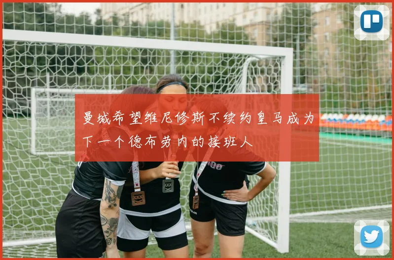 曼城希望维尼修斯不续约皇马成为下一个德布劳内的接班人