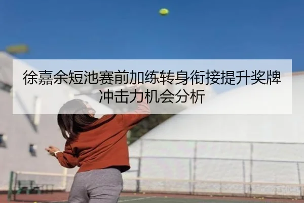 徐嘉余短池赛前加练转身衔接提升奖牌冲击力机会分析 | jiangnan